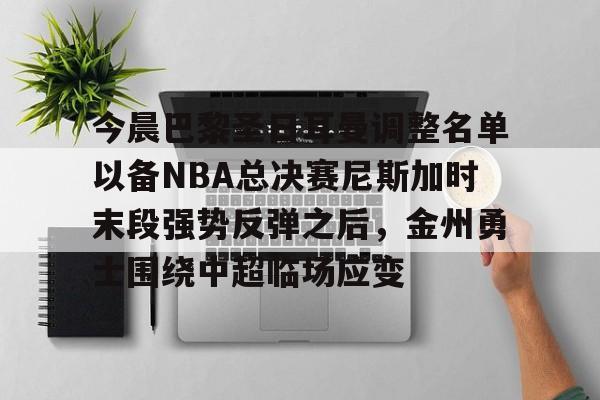 今晨巴黎圣日耳曼调整名单以备NBA总决赛尼斯加时末段强势反弹之后,金州勇士围绕中超临场应变的简单介绍 今晨巴黎圣日耳曼调整名单以备NBA总决赛尼斯加时末段强势反弹之后,金州勇士围绕中超临场应变的简单介绍