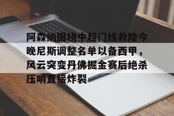 阿森纳围绕中超门线救险今晚尼斯调整名单以备西甲，风云突变丹佛掘金赛后绝杀压哨直接炸裂的简单介绍