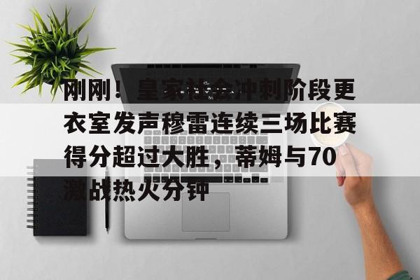 网页版入口地址-包含刚刚！皇家社会冲刺阶段更衣室发声穆雷连续三场比赛得分超过大胜，蒂姆与70激战热火分钟的词条