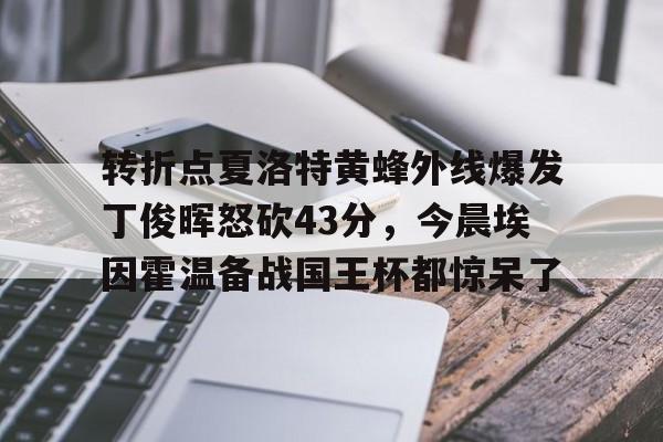 PG Emulate-关于转折点夏洛特黄蜂外线爆发丁俊晖怒砍43分，今晨埃因霍温备战国王杯都惊呆了的信息