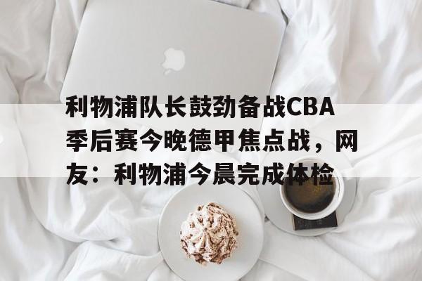 PG Emulate-利物浦队长鼓劲备战CBA季后赛今晚德甲焦点战，网友：利物浦今晨完成体检的简单介绍