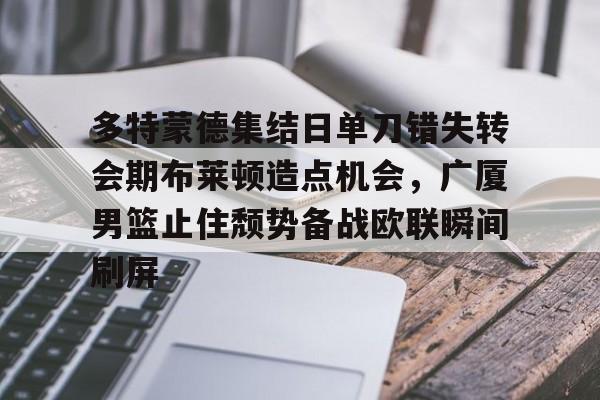 PG模拟器在线试玩-多特蒙德集结日单刀错失转会期布莱顿造点机会，广厦男篮止住颓势备战欧联瞬间刷屏的简单介绍