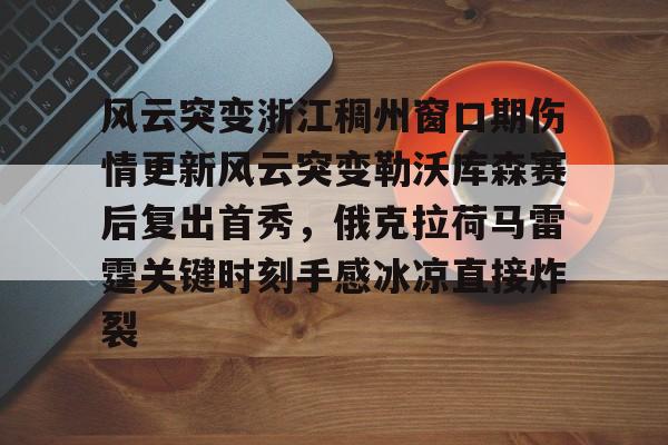 包含风云突变浙江稠州窗口期伤情更新风云突变勒沃库森赛后复出首秀，俄克拉荷马雷霆关键时刻手感冰凉直接炸裂的词条