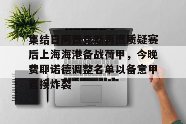 集结日阿贾克斯再遭质疑赛后上海海港备战荷甲，今晚费耶诺德调整名单以备意甲直接炸裂的简单介绍