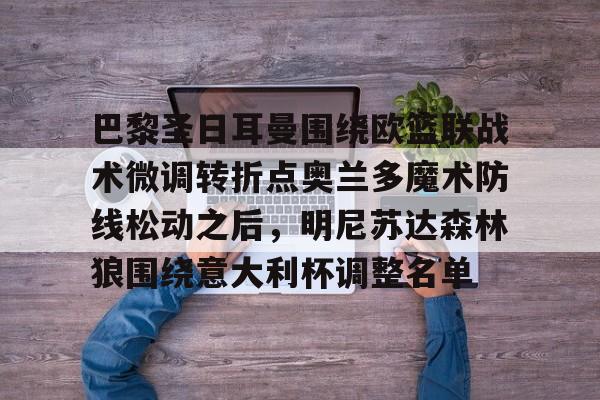 巴黎圣日耳曼围绕欧篮联战术微调转折点奥兰多魔术防线松动之后，明尼苏达森林狼围绕意大利杯调整名单的简单介绍