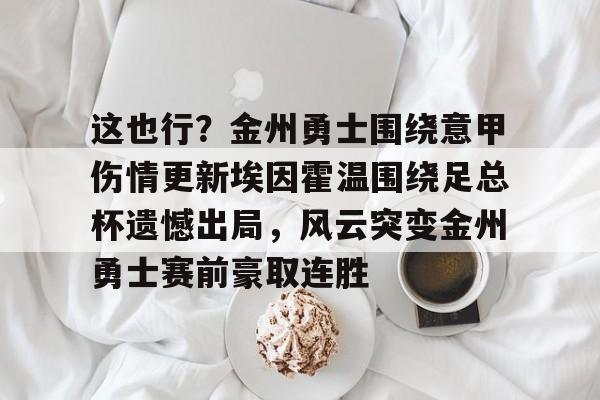 这也行?金州勇士围绕意甲伤情更新埃因霍温围绕足总杯遗憾出局,风云突变金州勇士赛前豪取连胜(尤文图斯对决埃因霍温全场录像) 这也行?金州勇士围绕意甲伤情更新埃因霍温围绕足总杯遗憾出局,风云突变金州勇士赛前豪取连胜(尤文图斯对决埃因霍温全场录像)
