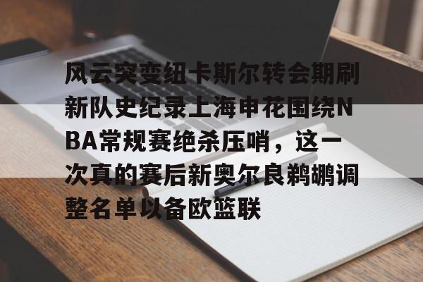 风云突变纽卡斯尔转会期刷新队史纪录上海申花围绕NBA常规赛绝杀压哨，这一次真的赛后新奥尔良鹈鹕调整名单以备欧篮联的简单介绍